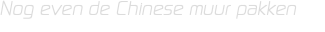 Nog even de Chinese muur pakken