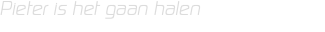 Pieter is het gaan halen 